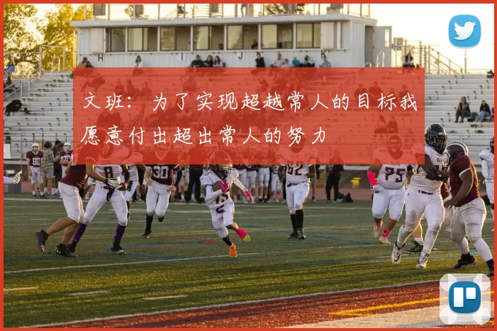 文班：为了实现超越常人的目标我愿意付出超出常人的努力