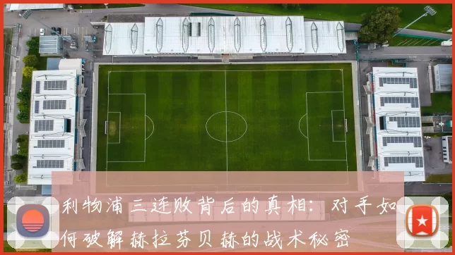 利物浦三连败背后的真相：对手如何破解赫拉芬贝赫的战术秘密