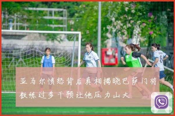 亚马尔愤怒背后真相揭晓巴萨门将教练过多干预让他压力山大