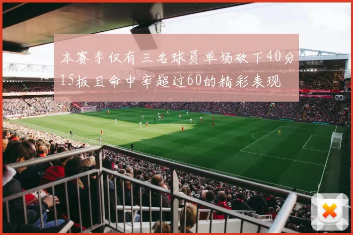 本赛季仅有三名球员单场砍下40分15板且命中率超过60的精彩表现
