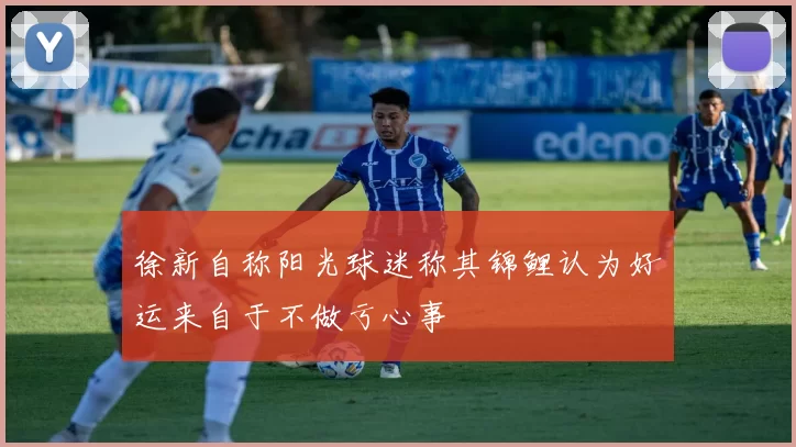 徐新自称阳光球迷称其锦鲤认为好运来自于不做亏心事