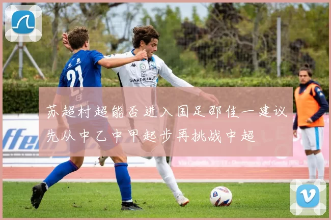 苏超村超能否进入国足邵佳一建议先从中乙中甲起步再挑战中超