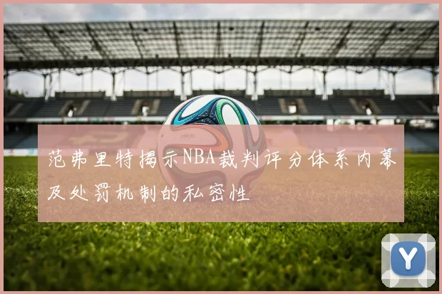 范弗里特揭示NBA裁判评分体系内幕及处罚机制的私密性