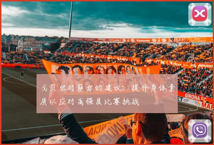 戈贝尔对萨尔的建议：提升身体素质以应对高强度比赛挑战