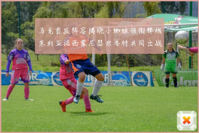 马竞首发阵容揭晓小蜘蛛领衔锋线朱利亚诺西蒙尼瑟尔洛特共同出战