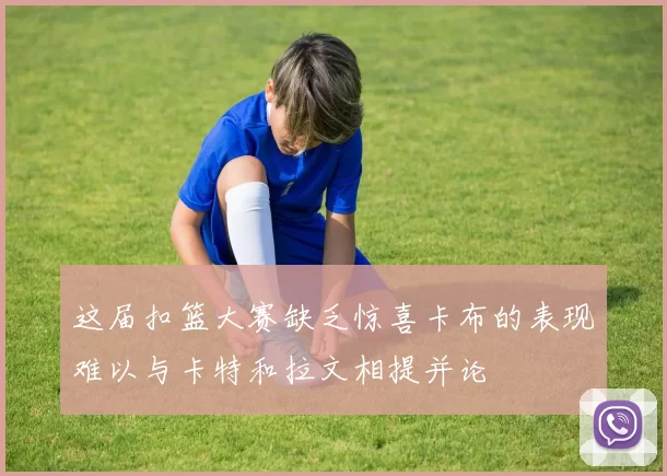 这届扣篮大赛缺乏惊喜卡布的表现难以与卡特和拉文相提并论